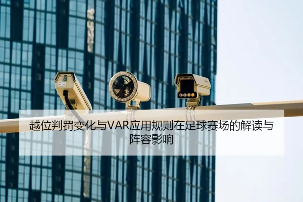 越位判罚变化与VAR应用规则在足球赛场的解读与阵容影响
