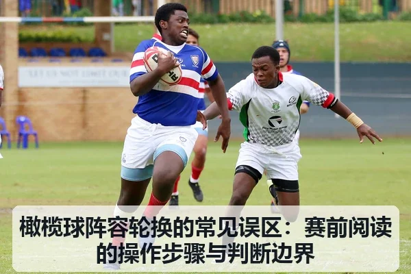 橄榄球阵容轮换的常见误区:赛前阅读的操作步骤与判断边界